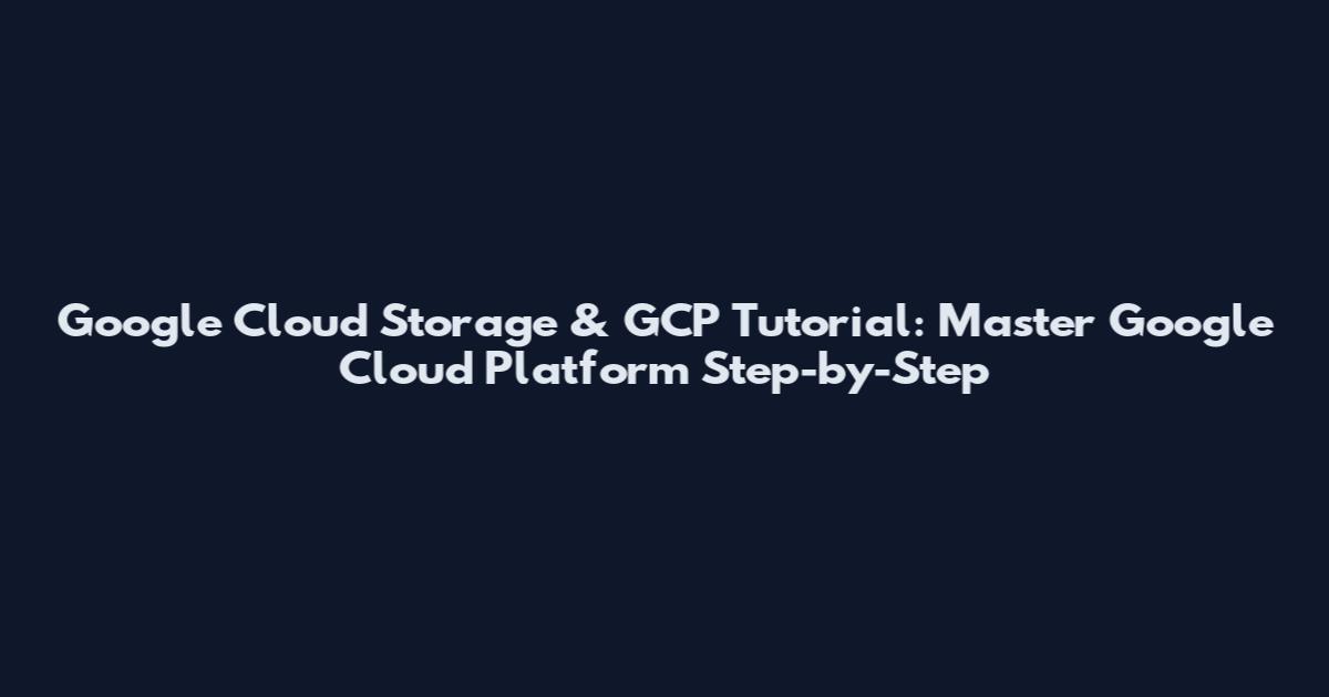 Google Cloud Storage & GCP Tutorial: Master Google Cloud Platform Step-by-Step