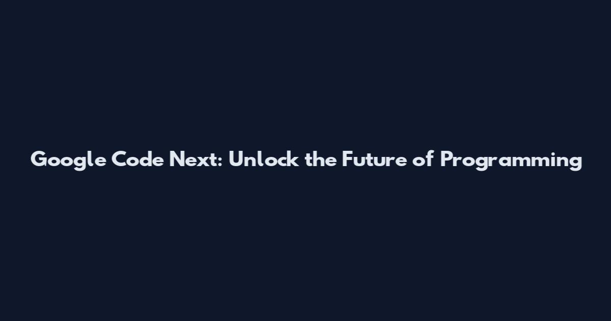 Google Code Next: Unlock the Future of Programming