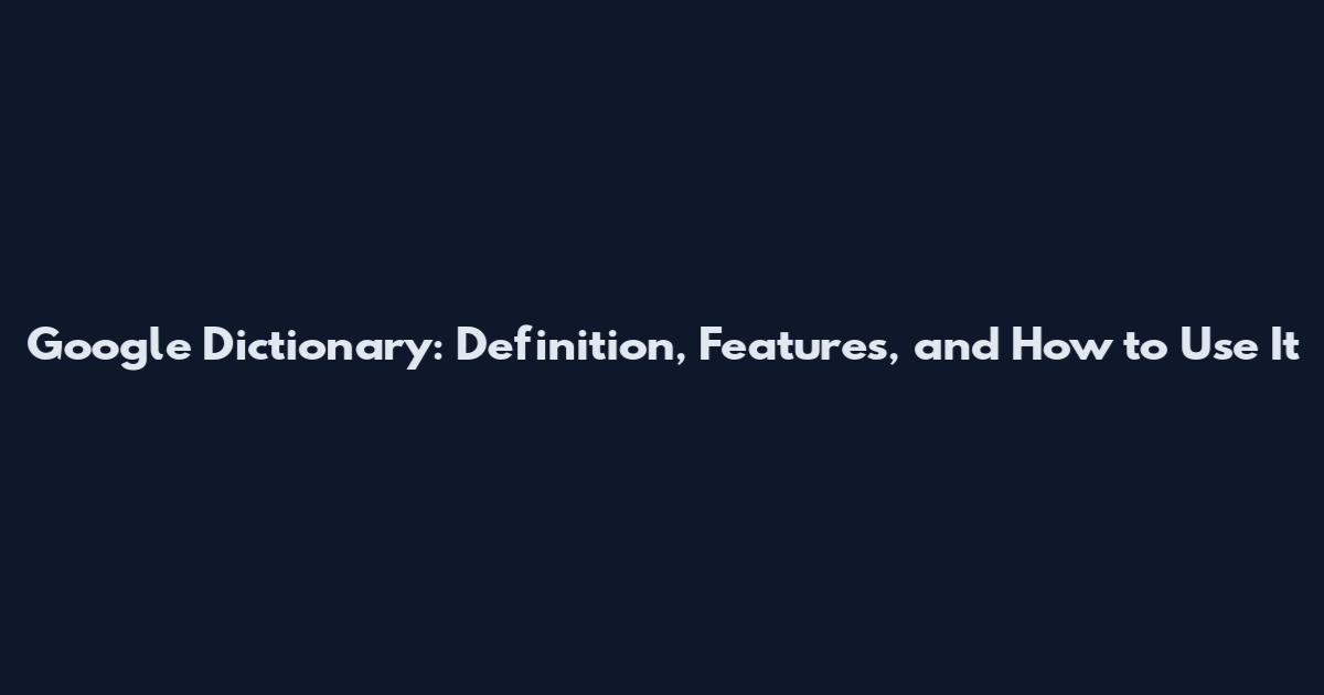 Google Dictionary: Definition, Features, and How to Use It