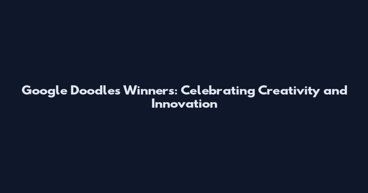 Google Doodles Winners: Celebrating Creativity and Innovation
