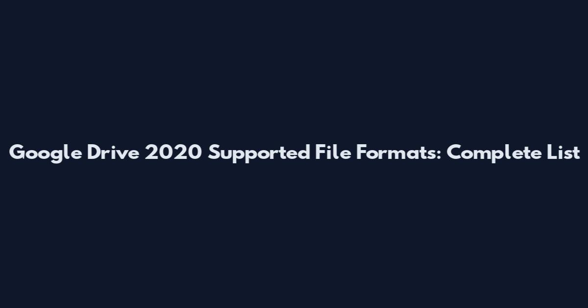 Google Drive 2020 Supported File Formats: Complete List