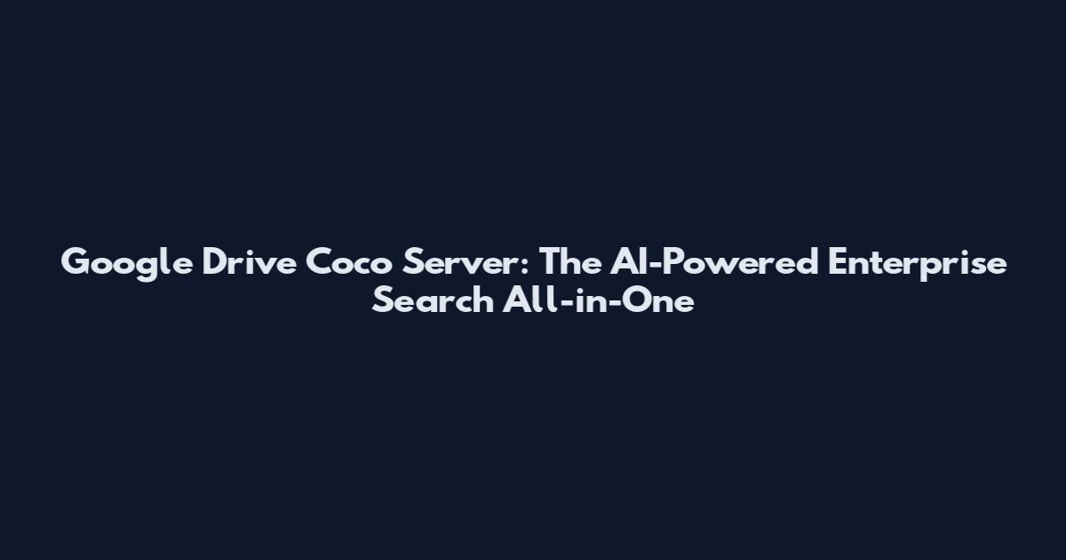 Google Drive Coco Server: The AI-Powered Enterprise Search All-in-One