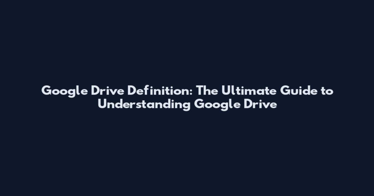 Google Drive Definition: The Ultimate Guide to Understanding Google Drive