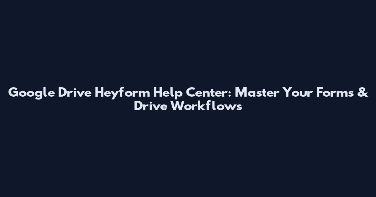 Google Drive Heyform Help Center: Master Your Forms & Drive Workflows