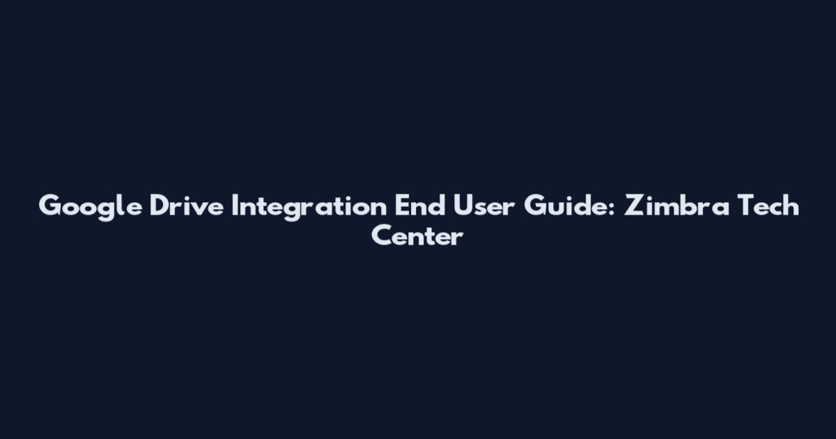 Google Drive Integration End User Guide: Zimbra Tech Center