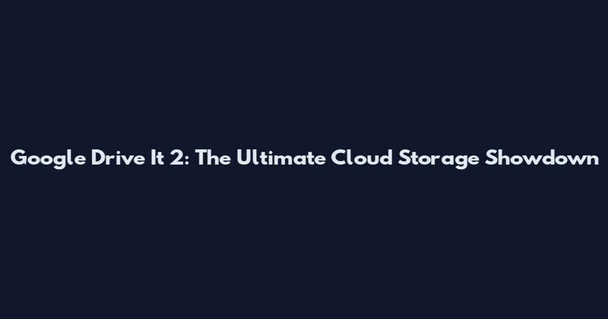 Google Drive It 2: The Ultimate Cloud Storage Showdown