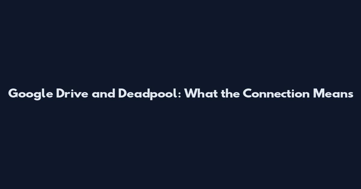 Google Drive and Deadpool: What the Connection Means
