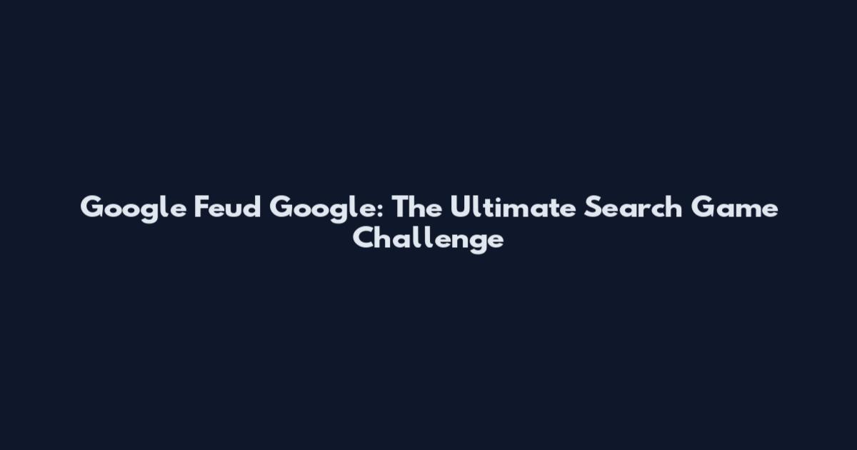Google Feud Google: The Ultimate Search Game Challenge