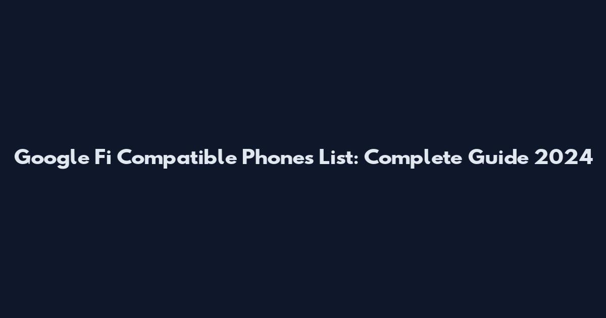 Google Fi Compatible Phones List: Complete Guide 2024