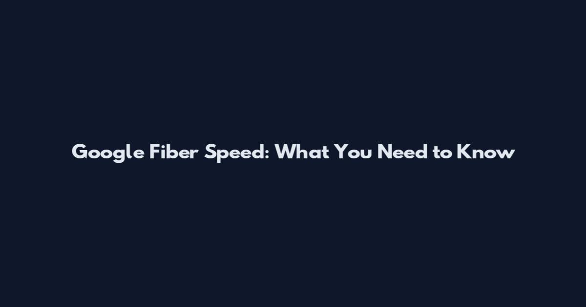 Google Fiber Speed: What You Need to Know
