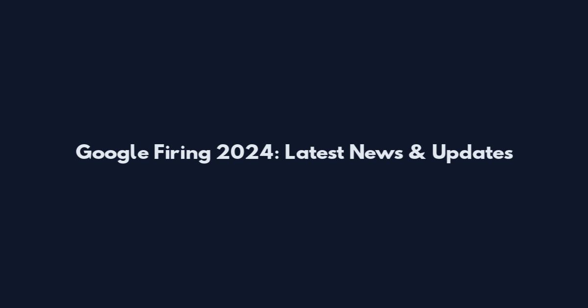 Google Firing 2024: Latest News & Updates