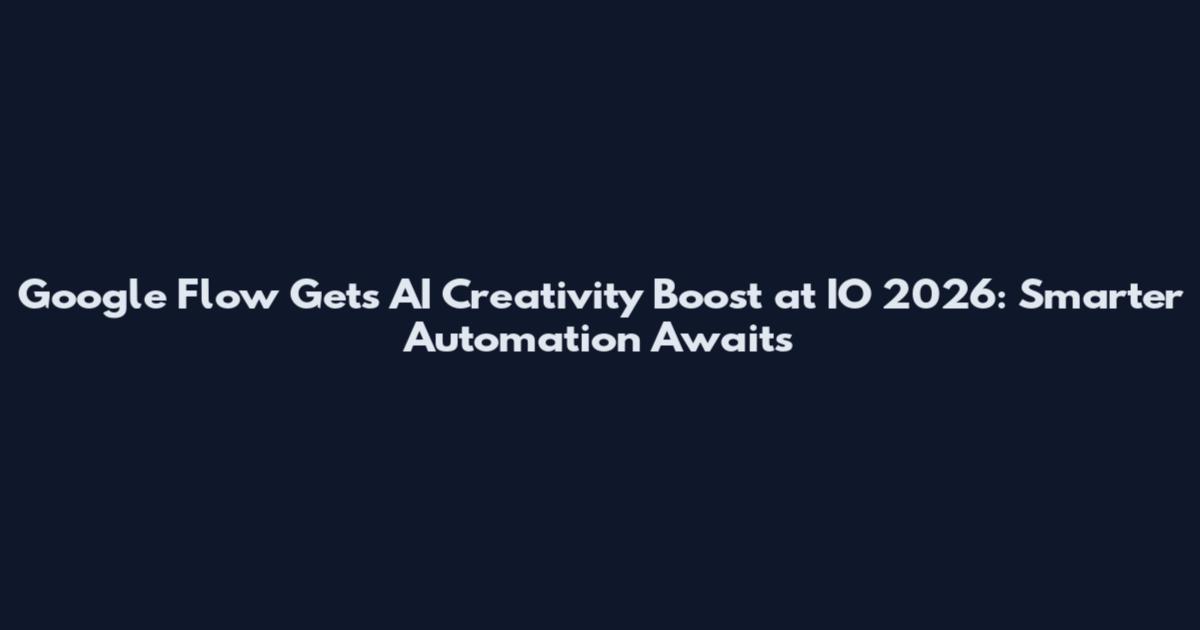 Google Flow Gets AI Creativity Boost at IO 2026: Smarter Automation Awaits