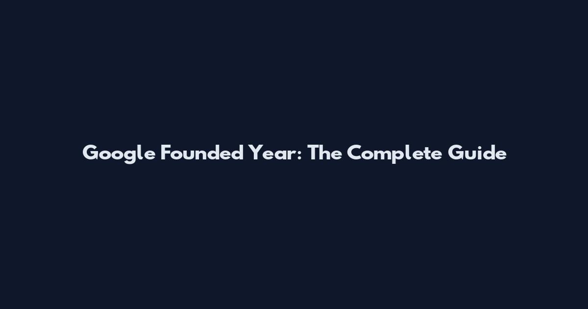 Google Founded Year: The Complete Guide