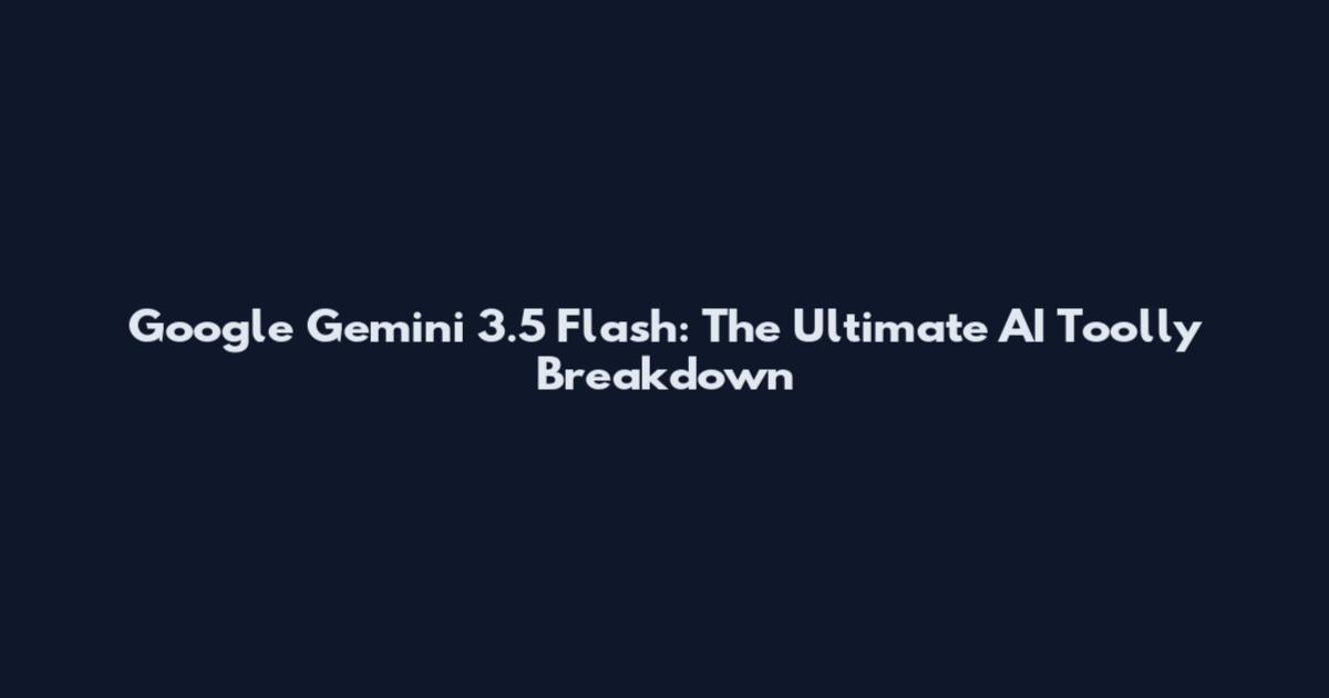 Google Gemini 3.5 Flash: The Ultimate AI Toolly Breakdown