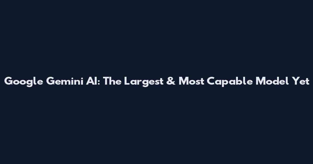 Google Gemini AI: The Largest & Most Capable Model Yet