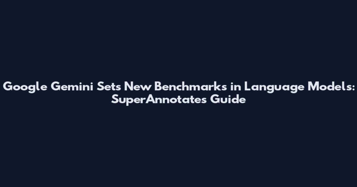 Google Gemini Sets New Benchmarks in Language Models: SuperAnnotate's Guide