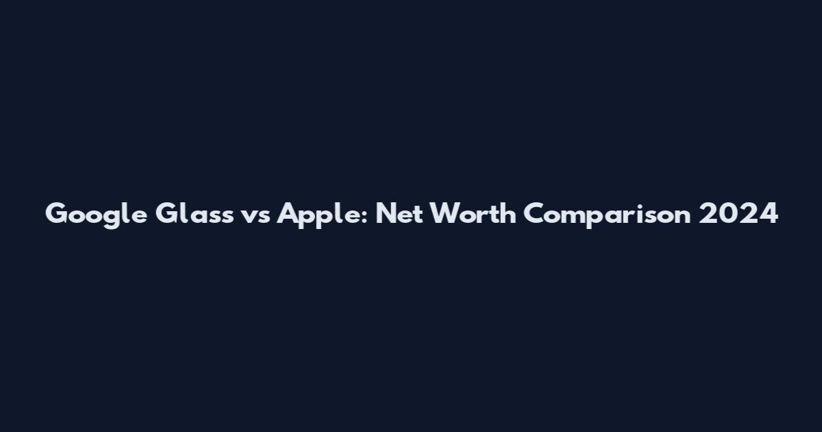 Google Glass vs Apple: Net Worth Comparison 2024