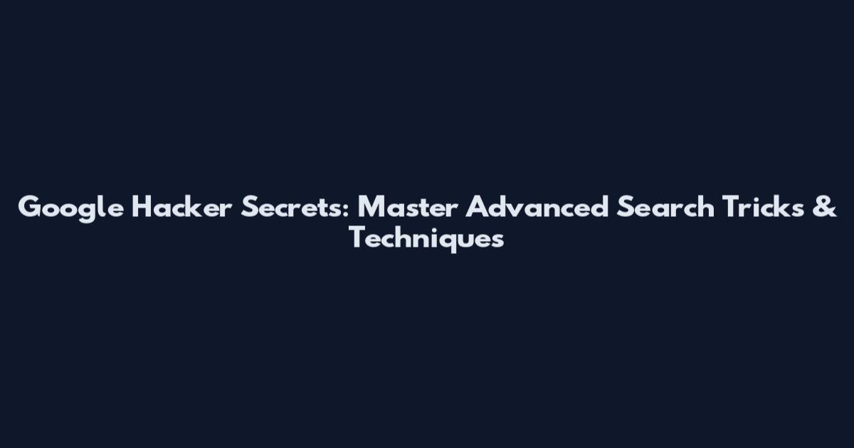 Google Hacker Secrets: Master Advanced Search Tricks & Techniques