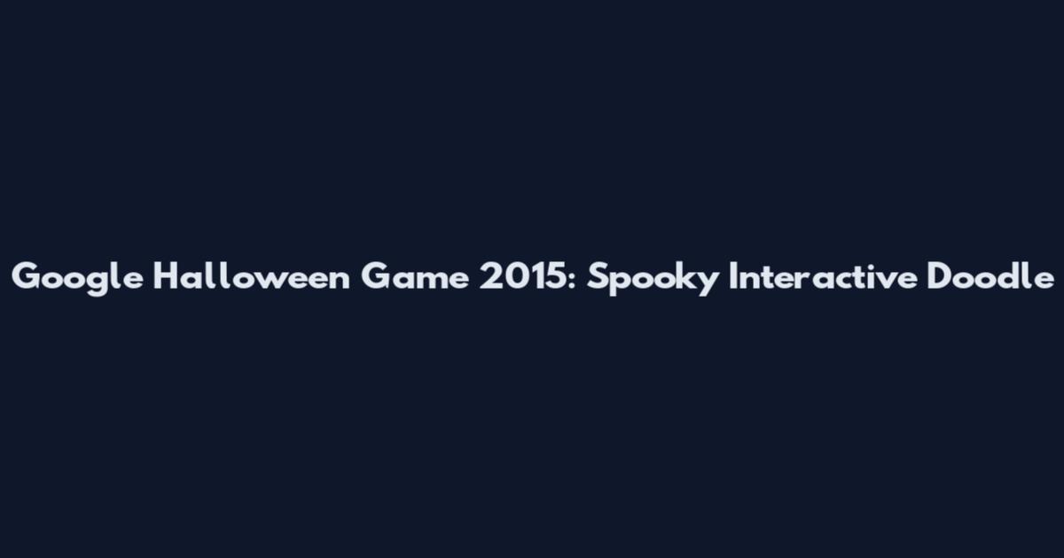 Google Halloween Game 2015: Spooky Interactive Doodle