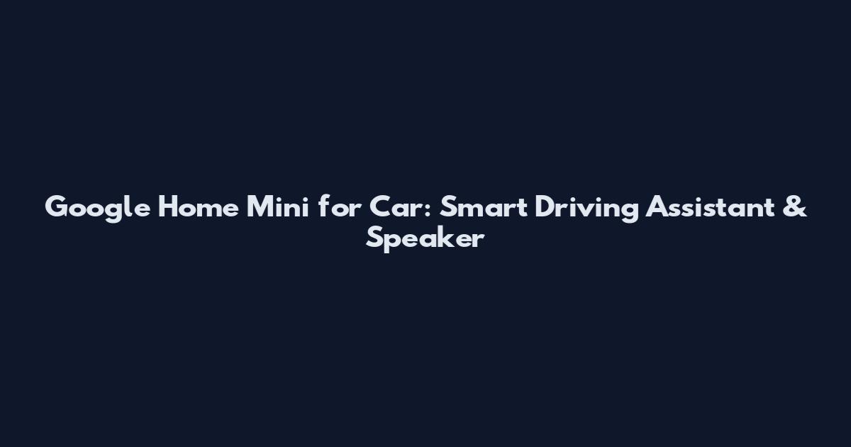 Google Home Mini for Car: Smart Driving Assistant & Speaker