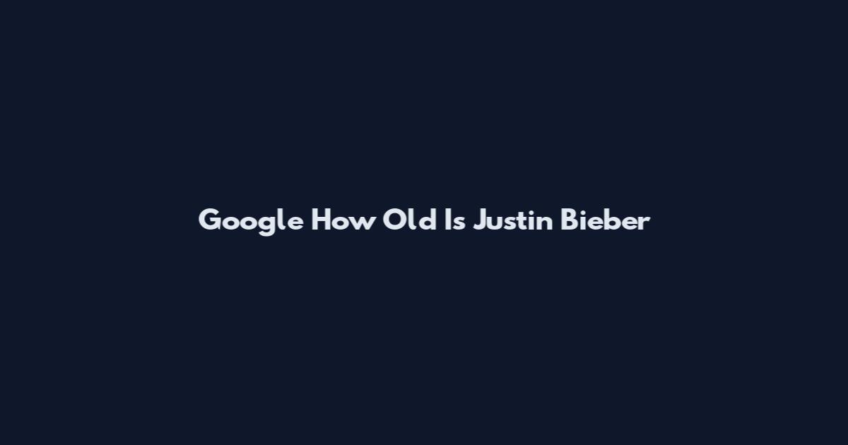 Google How Old Is Justin Bieber