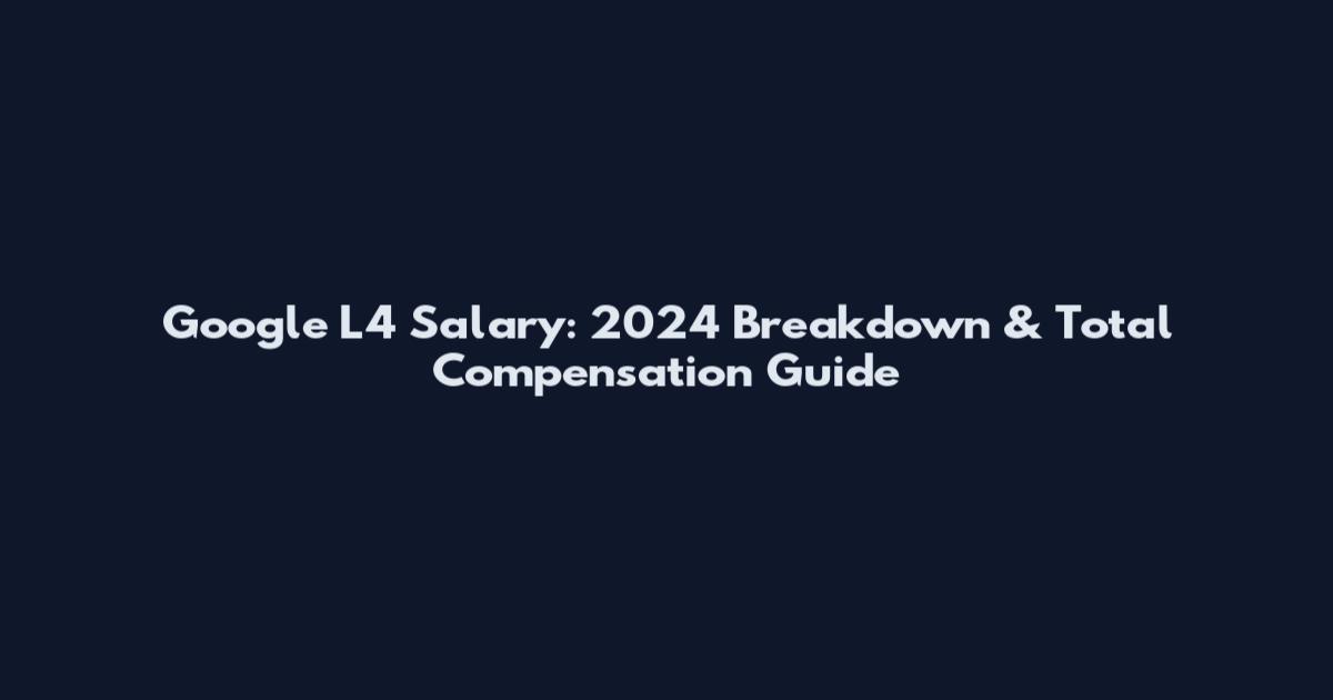 Google L4 Salary: 2024 Breakdown & Total Compensation Guide