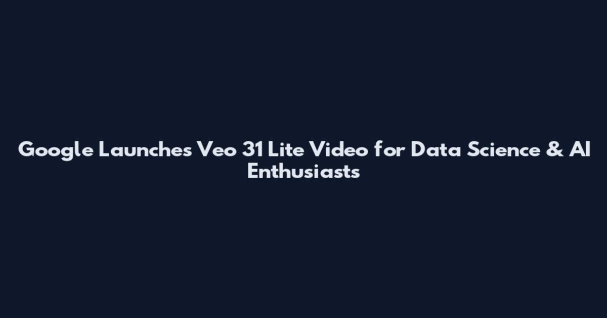 Google Launches Veo 31 Lite Video for Data Science & AI Enthusiasts