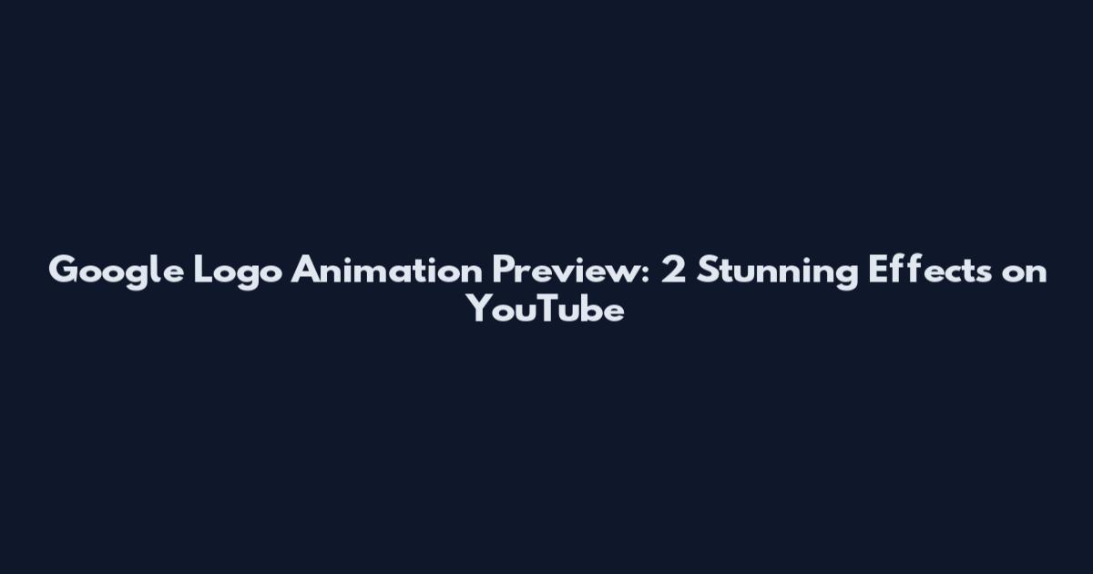 Google Logo Animation Preview: 2 Stunning Effects on YouTube