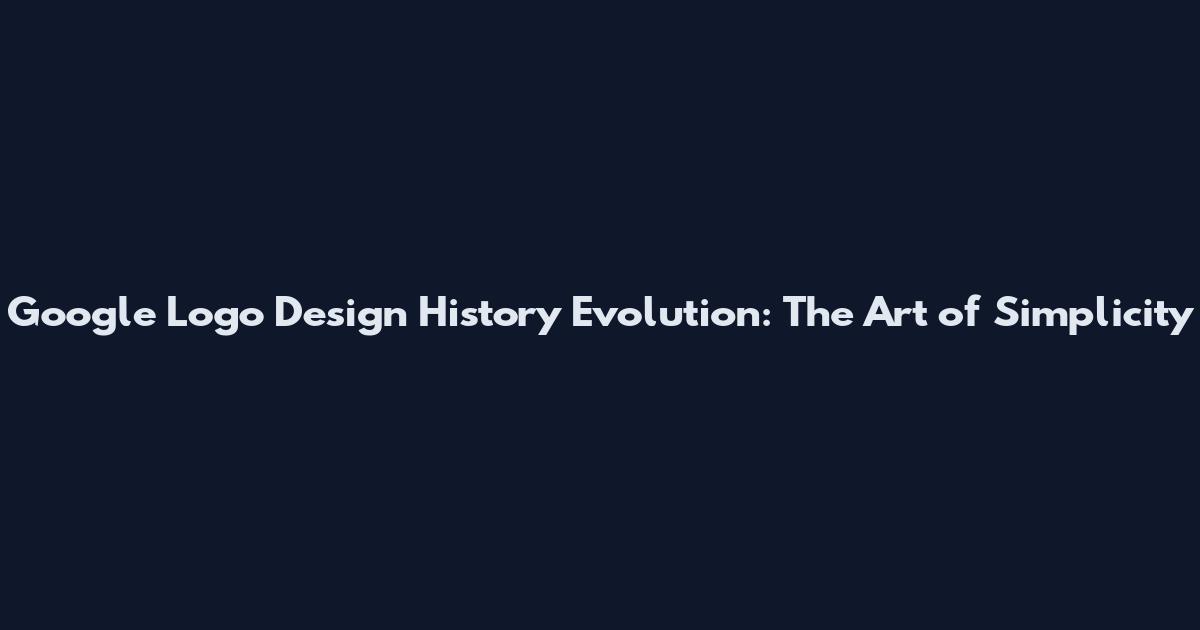 Google Logo Design History Evolution: The Art of Simplicity