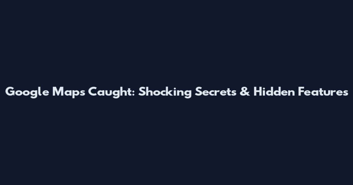 Google Maps Caught: Shocking Secrets & Hidden Features