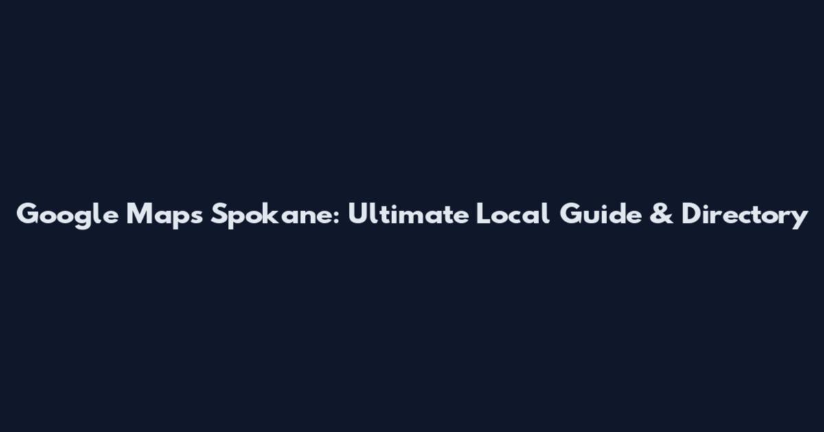 Google Maps Spokane: Ultimate Local Guide & Directory