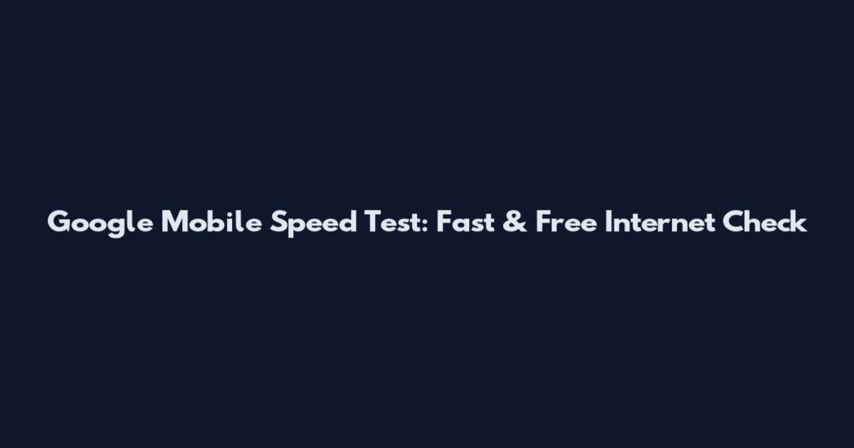 Google Mobile Speed Test: Fast & Free Internet Check