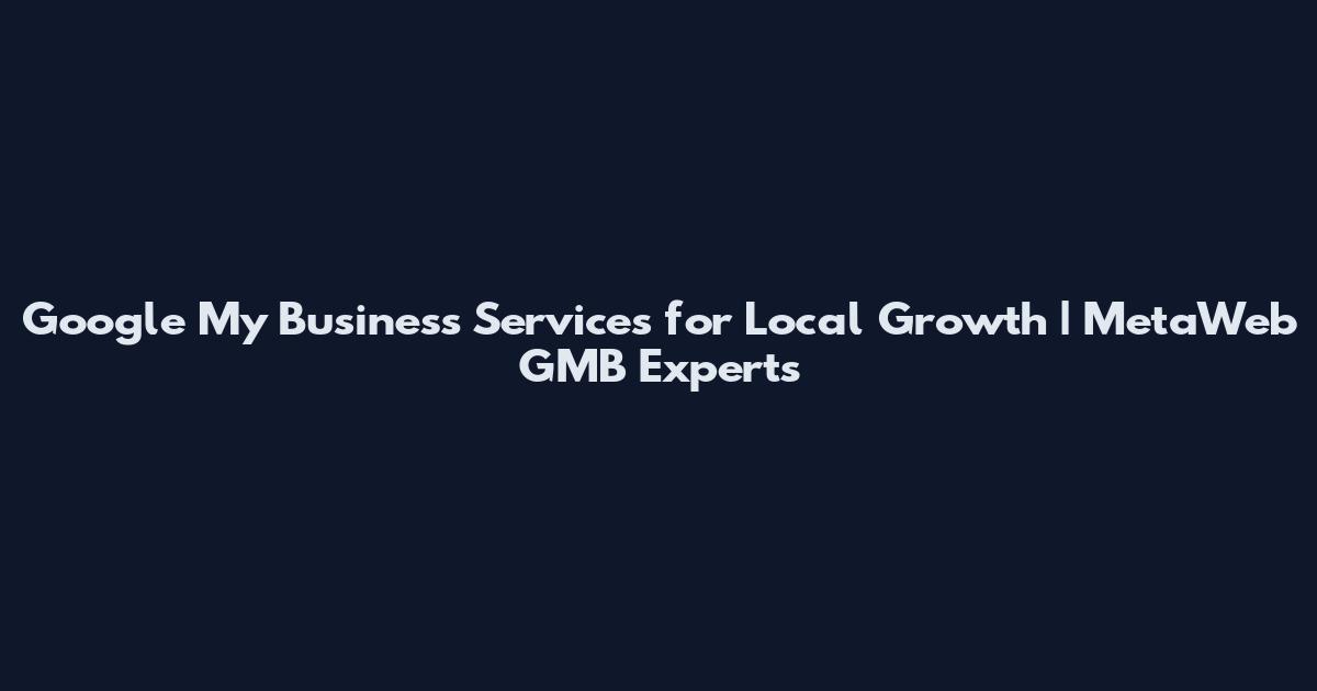 Google My Business Services for Local Growth | MetaWeb GMB Experts