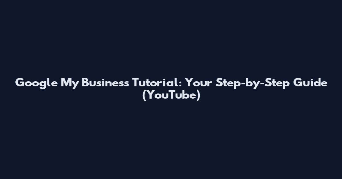 Google My Business Tutorial: Your Step-by-Step Guide (YouTube)