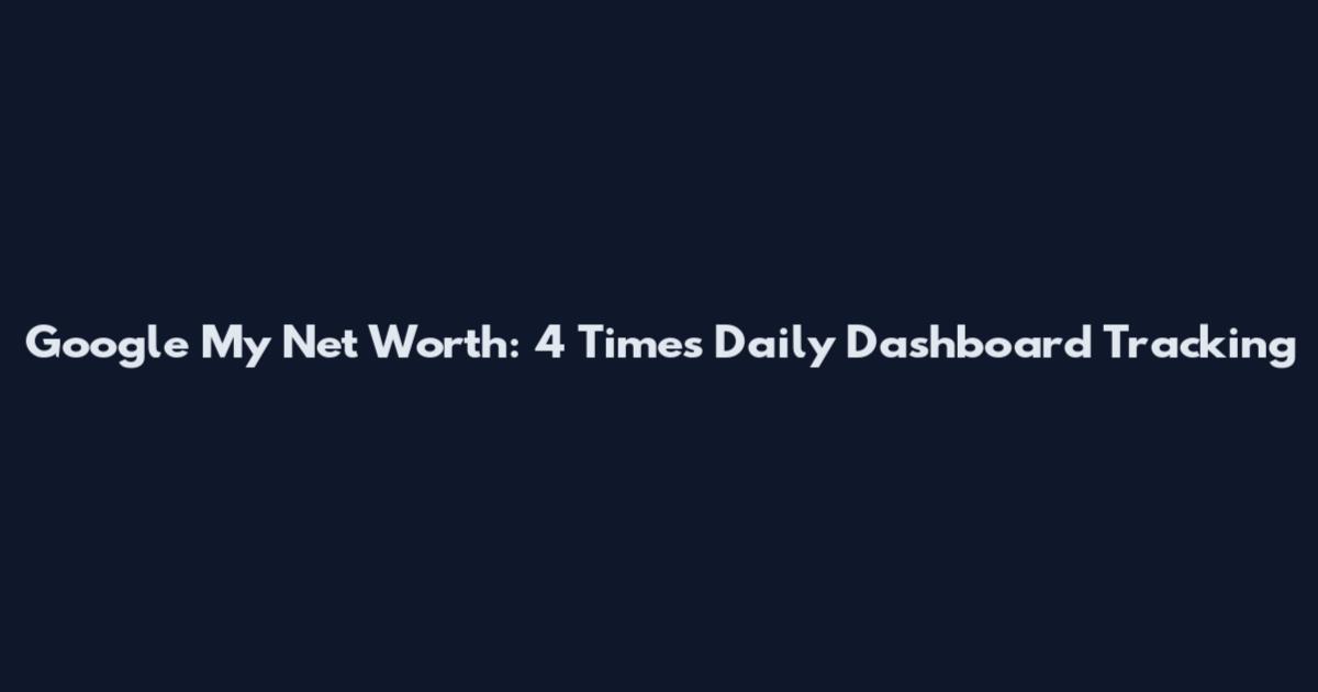 Google My Net Worth: 4 Times Daily Dashboard Tracking