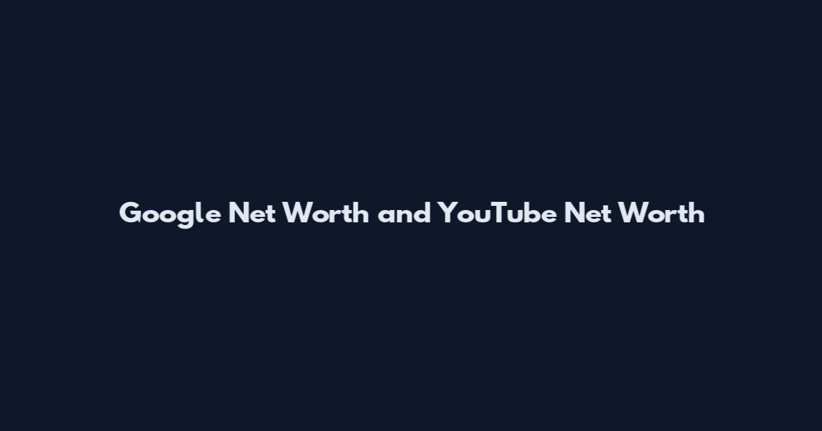 Google Net Worth and YouTube Net Worth