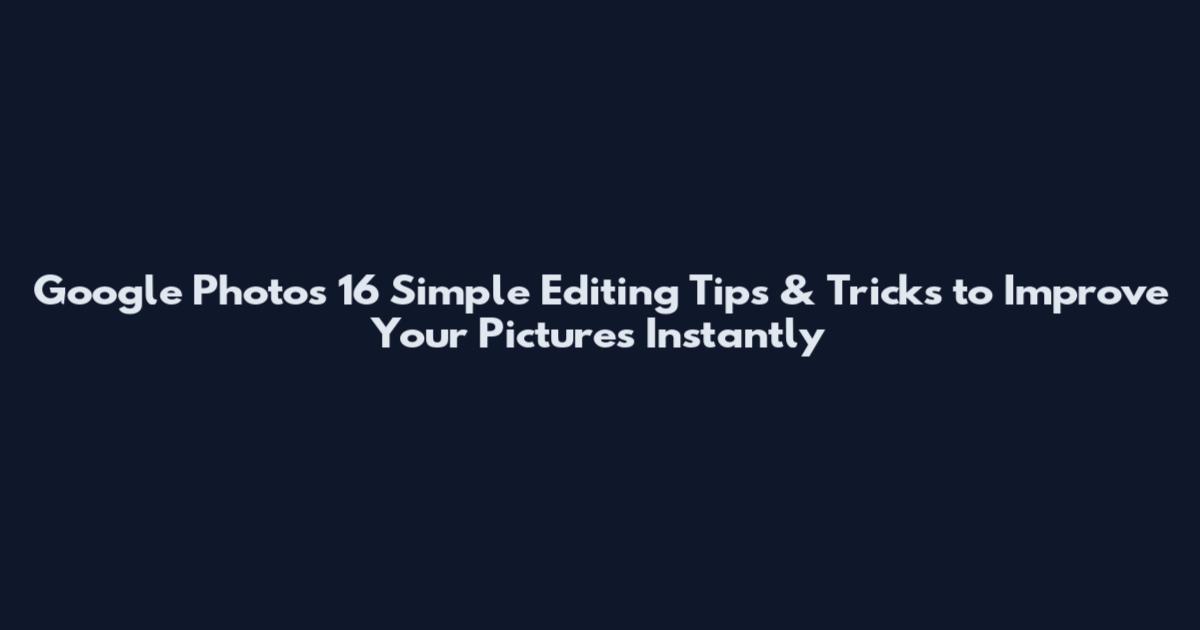 Google Photos 16 Simple Editing Tips & Tricks to Improve Your Pictures Instantly