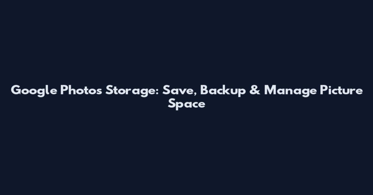 Google Photos Storage: Save, Backup & Manage Picture Space