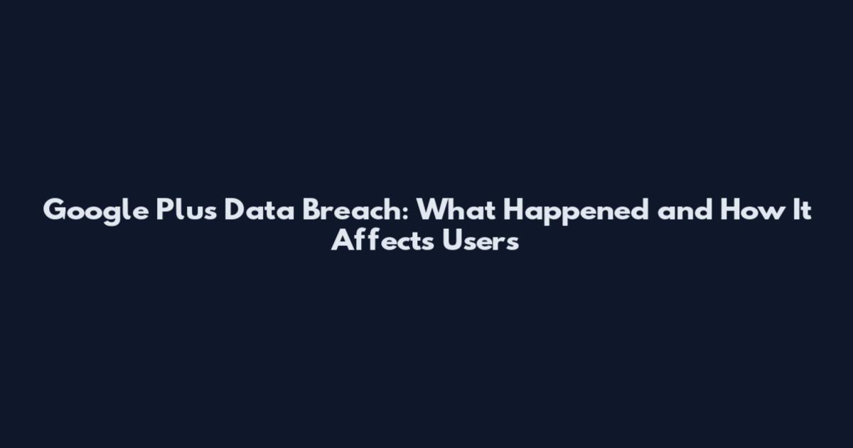 Google Plus Data Breach: What Happened and How It Affects Users