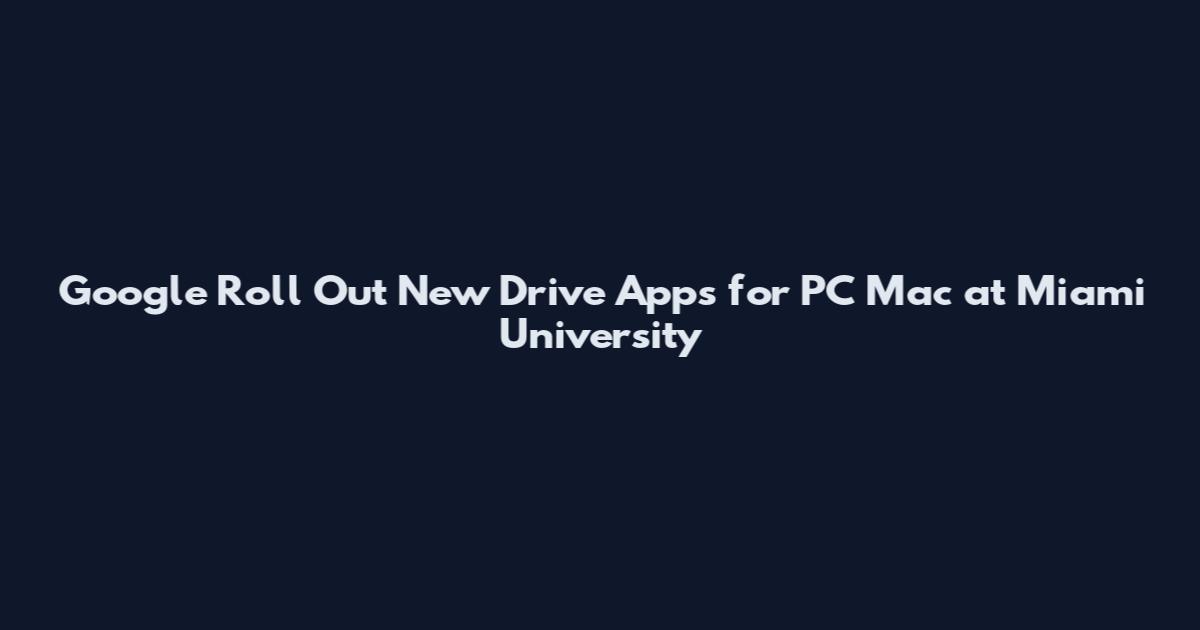 Google Roll Out New Drive Apps for PC Mac at Miami University