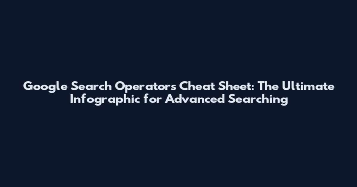 Google Search Operators Cheat Sheet: The Ultimate Infographic for Advanced Searching