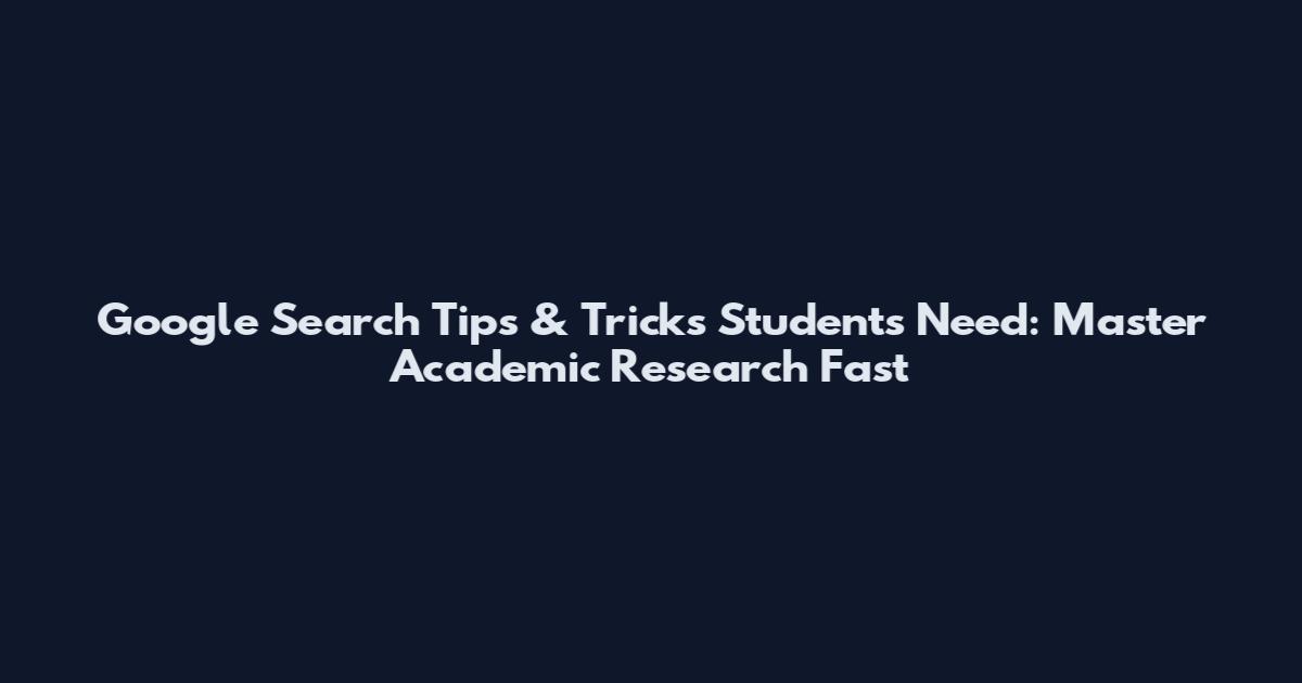 Google Search Tips & Tricks Students Need: Master Academic Research Fast