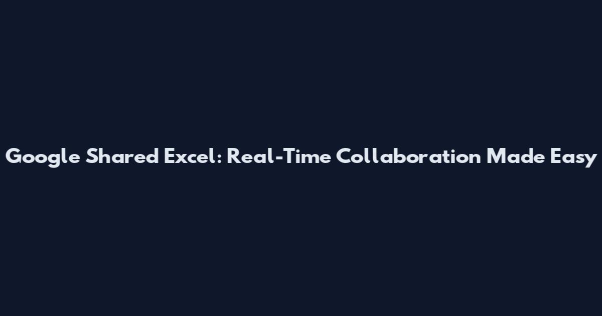 Google Shared Excel: Real-Time Collaboration Made Easy