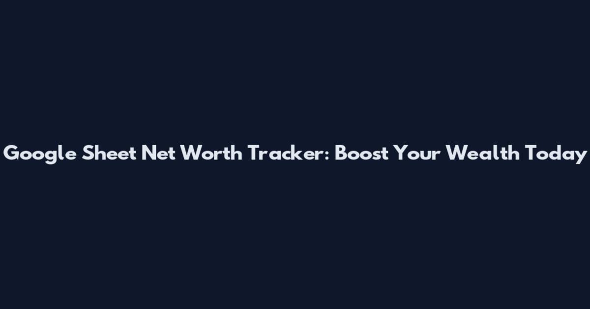 Google Sheet Net Worth Tracker: Boost Your Wealth Today