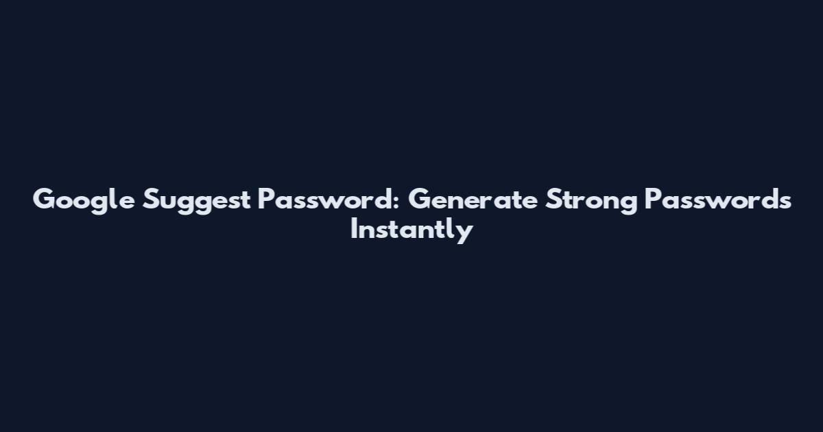 Google Suggest Password: Generate Strong Passwords Instantly