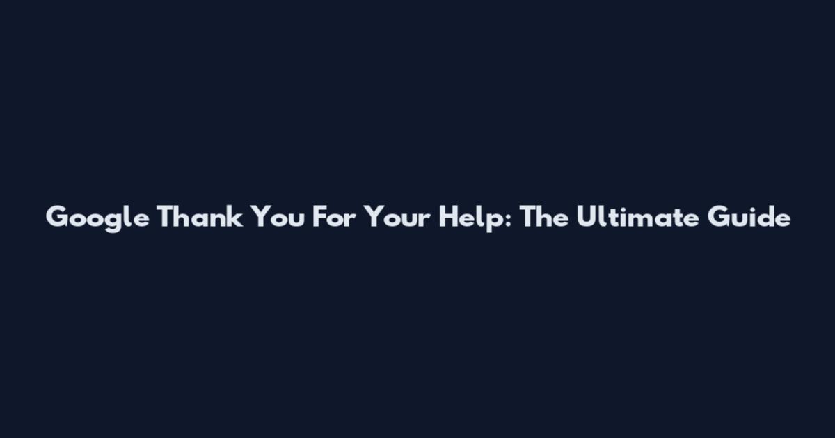 Google Thank You For Your Help: The Ultimate Guide