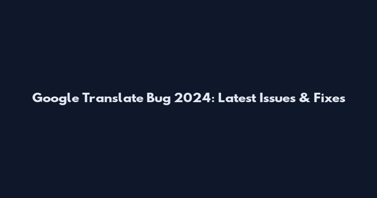 Google Translate Bug 2024: Latest Issues & Fixes