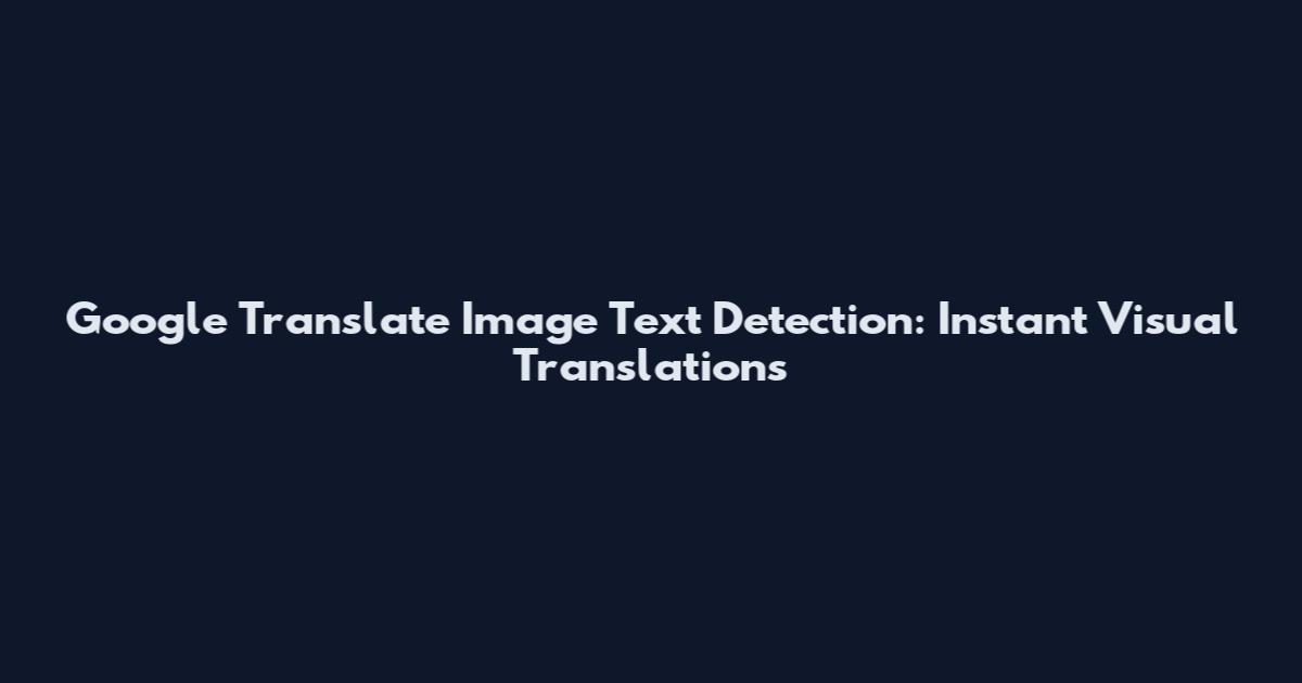 Google Translate Image Text Detection: Instant Visual Translations