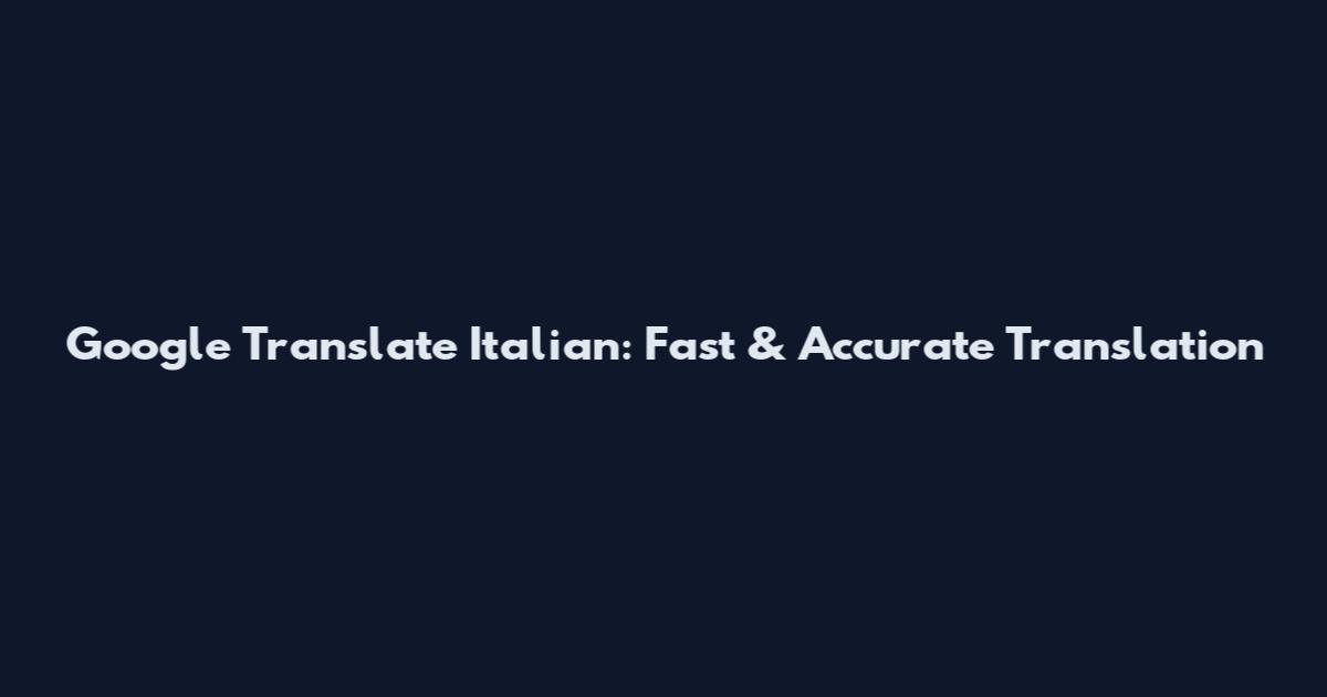 Google Translate Italian: Fast & Accurate Translation