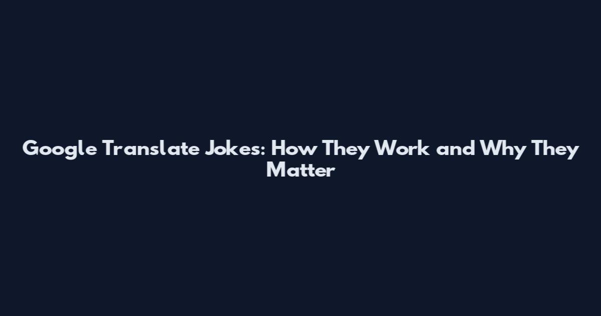 Google Translate Jokes: How They Work and Why They Matter